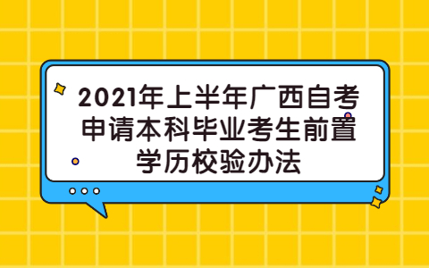 2021年上半年广西自考申请本科毕业考生前置学历校验办法
