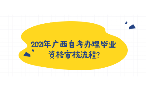 2021年广西自考办理毕业资格审核流程?