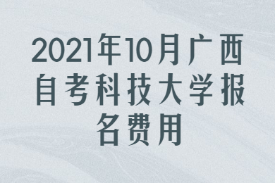2021年10月广西自考科技大学报名费用