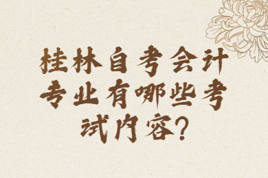 桂林自考会计专业有哪些考试内容?
