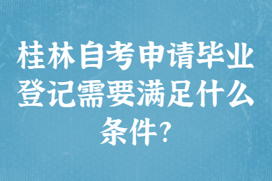桂林自考申请毕业登记需要满足什么条件?
