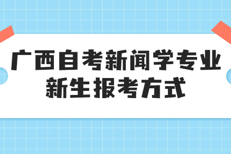 广西自考新闻学专业新生报考方式