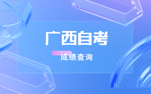 2023年4月广西自考成绩查询入口预计5月12日开启!