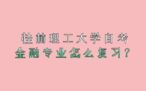 桂林理工大学自考金融专业怎么复习？