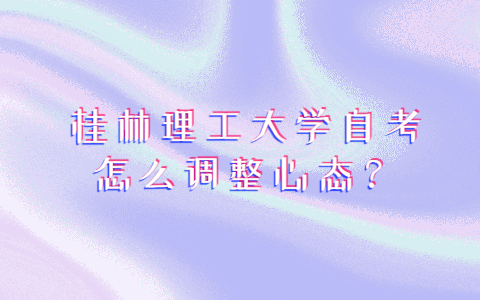 桂林理工大学自考怎么调整心态？