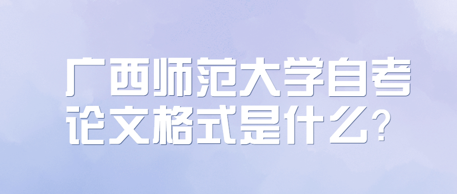 广西师范大学自考论文格式是什么？