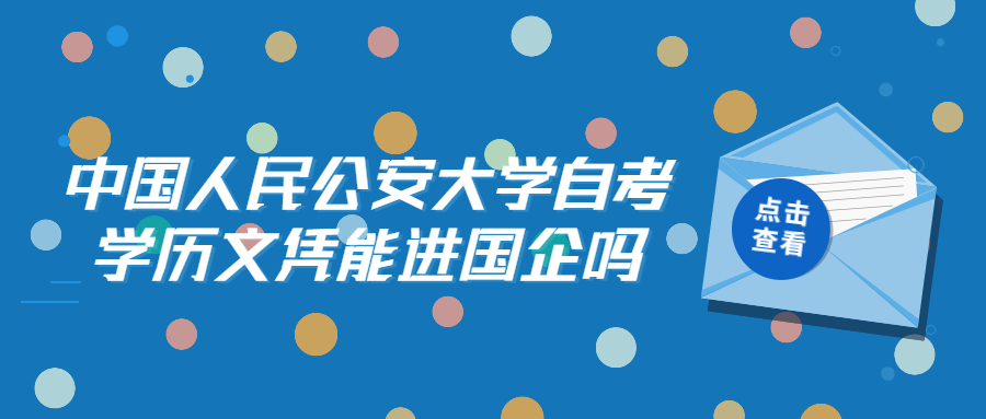 中国人民公安大学自考学历文凭能进国企吗