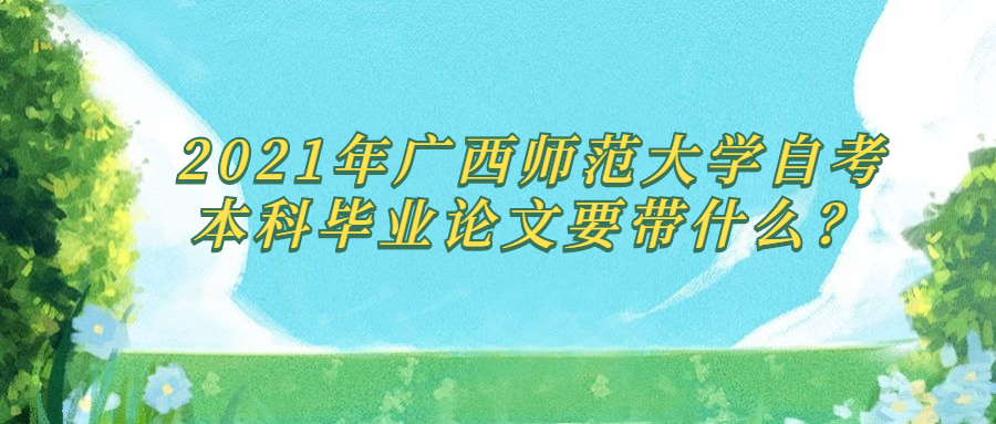 2021年广西师范大学自考本科毕业论文要带什么？