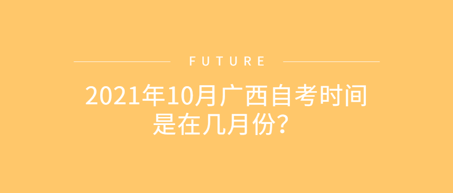 2021年10月广西自考时间是在几月份？