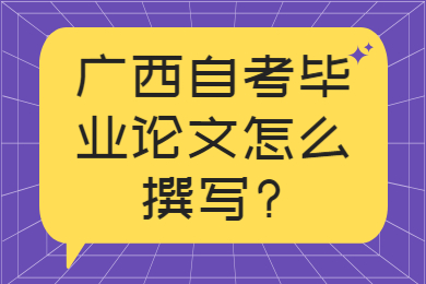 广西自考毕业论文怎么撰写?