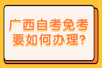 广西自考免考要如何办理?