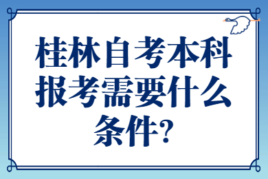 桂林自考本科报考需要什么条件?