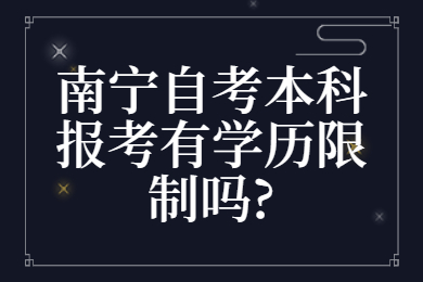 南宁自考本科报考有学历限制吗?