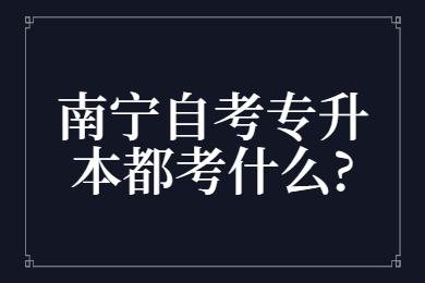 南宁自考专升本都考什么?