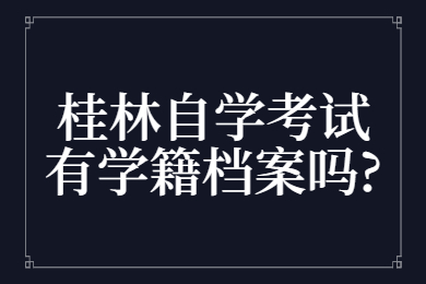 桂林自学考试有学籍档案吗?
