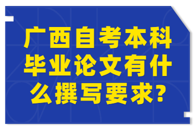 广西自考本科毕业论文有什么撰写要求?