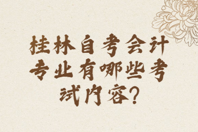 桂林自考会计专业有哪些考试内容?