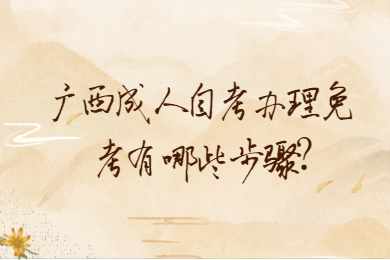 广西成人自考办理免考有哪些步骤?