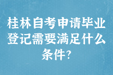 桂林自考申请毕业登记需要满足什么条件?
