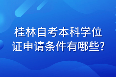 桂林自考本科学位证申请条件有哪些?