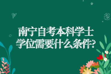 南宁自考本科学士学位需要什么条件?