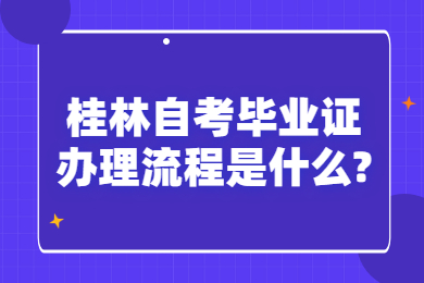 桂林自考毕业证办理流程是什么?