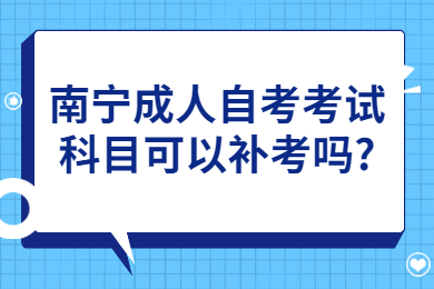 南宁成人自考考试科目可以补考吗?