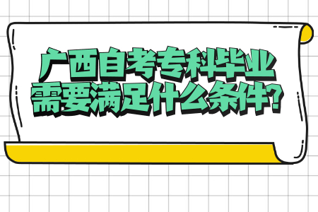 广西自考专科毕业需要满足什么条件?