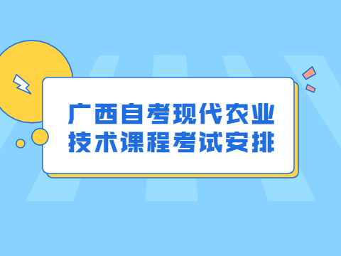 广西自考现代农业技术课程考试安排