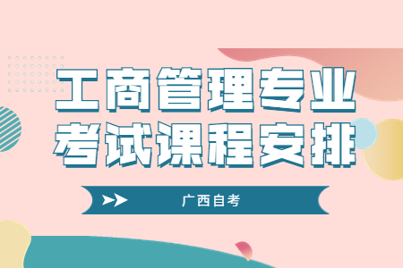 广西自考工商管理专业考试科目安排